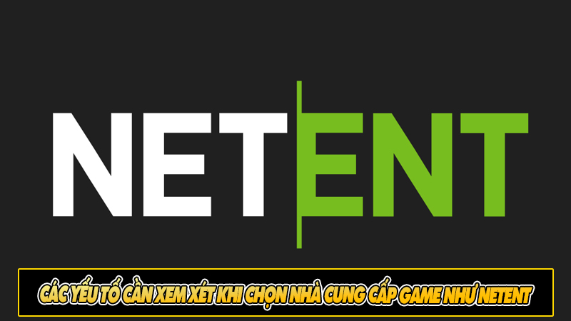 Các yếu tố cần xem xét khi chọn nhà cung cấp game như NetEnt